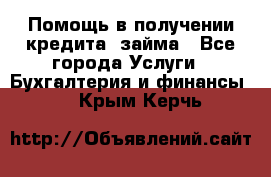 Помощь в получении кредита, займа - Все города Услуги » Бухгалтерия и финансы   . Крым,Керчь